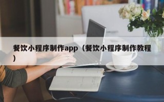 安顺餐饮小程序制作app（餐饮小程序制作教程）