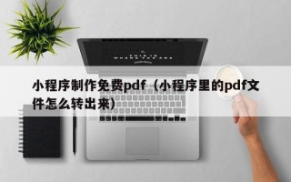 安顺小程序制作免费pdf（小程序里的pdf文件怎么转出来）