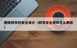 安顺删除网页的安全设计（网页安全保存怎么删除）