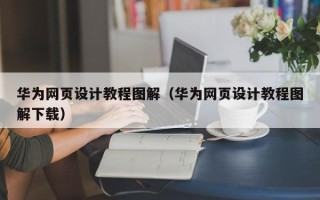 安顺华为网页设计教程图解（华为网页设计教程图解下载）