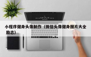 安顺小程序健身头像制作（微信头像健身图片大全 励志）