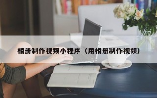 安顺相册制作视频小程序（用相册制作视频）