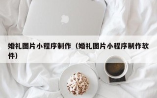 安顺婚礼图片小程序制作（婚礼图片小程序制作软件）