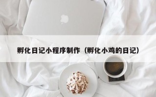 安顺孵化日记小程序制作（孵化小鸡的日记）