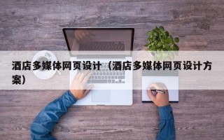 安顺酒店多媒体网页设计（酒店多媒体网页设计方案）